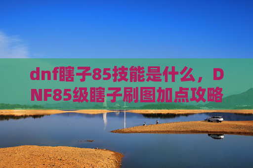 dnf瞎子85技能是什么，DNF85级瞎子刷图加点攻略