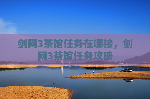 剑网3茶馆任务在哪接,剑网3茶馆任务攻略 剑网3茶馆任务在哪接,剑网3茶馆任务攻略