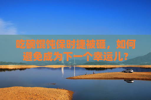吃碗馄饨保时捷被砸，如何避免成为下一个幸运儿？