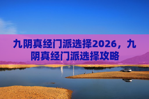 九阴真经门派选择2026，九阴真经门派选择攻略