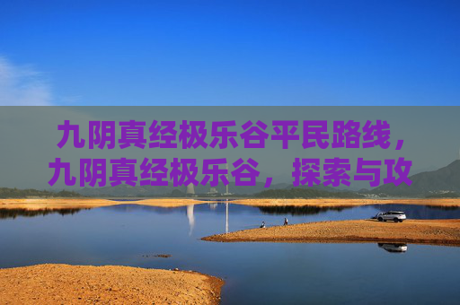 九阴真经极乐谷平民路线，九阴真经极乐谷，探索与攻略