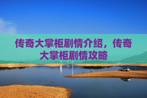 传奇大掌柜剧情介绍，传奇大掌柜剧情攻略
