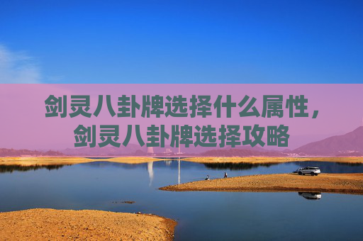 剑灵八卦牌选择什么属性,剑灵八卦牌选择攻略 剑灵八卦牌选择什么属性,剑灵八卦牌选择攻略