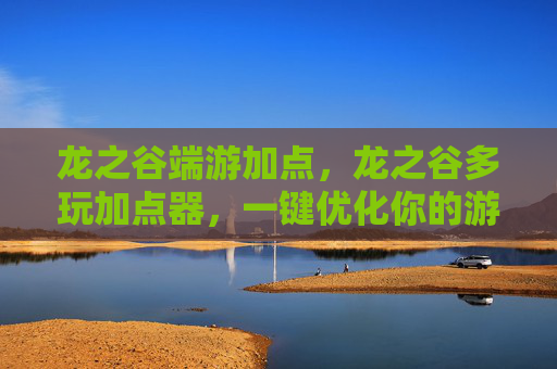 龙之谷端游加点，龙之谷多玩加点器，一键优化你的游戏角色