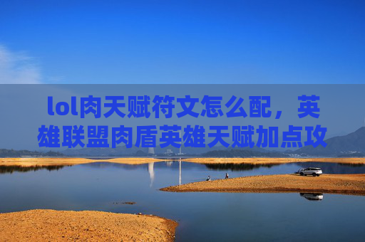 lol肉天赋符文怎么配,英雄联盟肉盾英雄天赋加点攻略 lol肉天赋符文怎么配,英雄联盟肉盾英雄天赋加点攻略