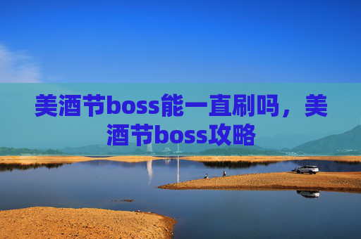 美酒节boss能一直刷吗，美酒节boss攻略