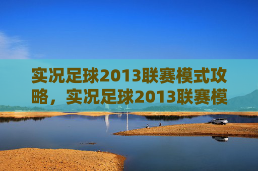 实况足球2013联赛模式攻略，实况足球2013联赛模式攻略