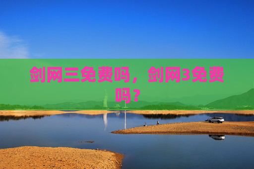剑网三免费吗，剑网3免费吗？