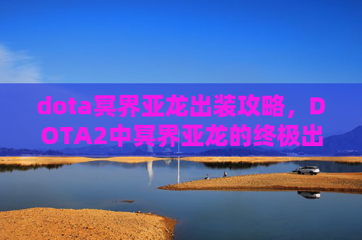 dota冥界亚龙出装攻略,DOTA2中冥界亚龙的终极出装指南 dota冥界亚龙出装攻略,DOTA2中冥界亚龙的终极出装指南