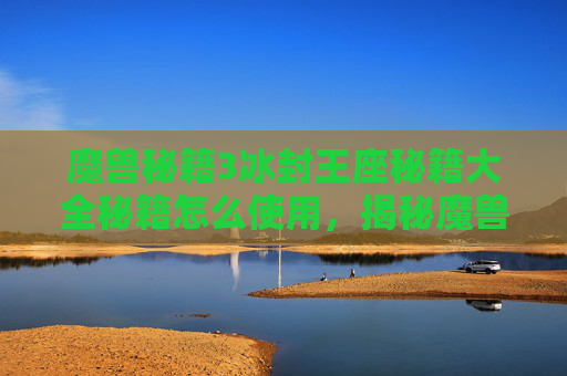 魔兽秘籍3冰封王座秘籍大全秘籍怎么使用,揭秘魔兽世界中那些不为人知的密道与隐藏任务 魔兽秘籍3冰封王座秘籍大全秘籍怎么使用,揭秘魔兽世界中那些不为人知的密道与隐藏任务