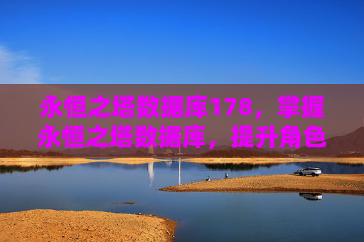 永恒之塔数据库178,掌握永恒之塔数据库,提升角色实力的秘诀 永恒之塔数据库178,掌握永恒之塔数据库,提升角色实力的秘诀