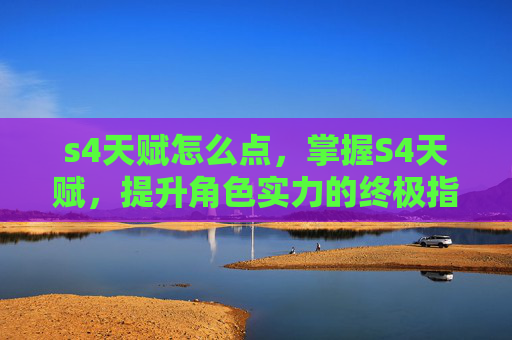 s4天赋怎么点,掌握S4天赋,提升角色实力的终极指南 s4天赋怎么点,掌握S4天赋,提升角色实力的终极指南