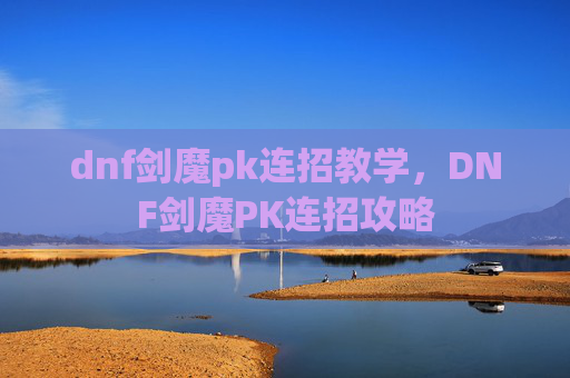 dnf剑魔pk连招教学，DNF剑魔PK连招攻略
