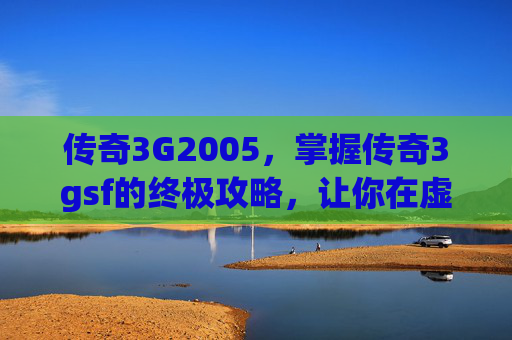 传奇3G2005,掌握传奇3gsf的终极攻略,让你在虚拟世界中称霸! 传奇3G2005,掌握传奇3gsf的终极攻略,让你在虚拟世界中称霸!
