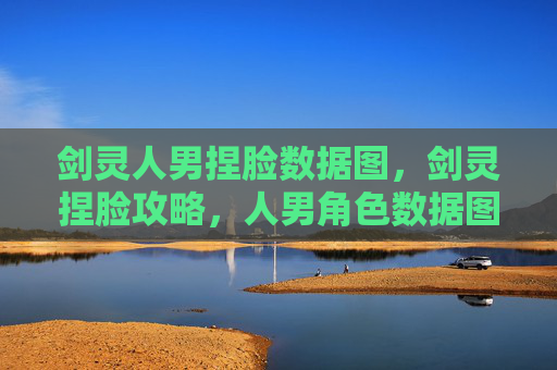剑灵人男捏脸数据图,剑灵捏脸攻略,人男角色数据图详解 剑灵人男捏脸数据图,剑灵捏脸攻略,人男角色数据图详解