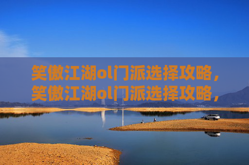 笑傲江湖ol门派选择攻略,笑傲江湖ol门派选择攻略,如何挑选最适合你的职业? 笑傲江湖ol门派选择攻略,笑傲江湖ol门派选择攻略,如何挑选最适合你的职业?