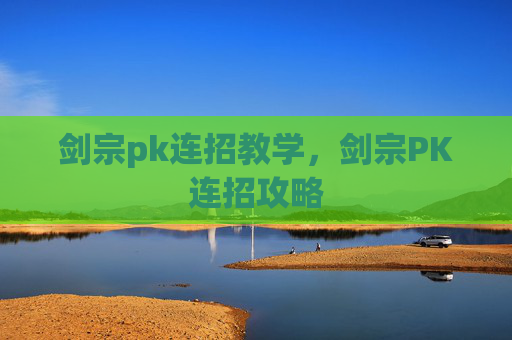 剑宗pk连招教学,剑宗PK连招攻略 剑宗pk连招教学,剑宗PK连招攻略