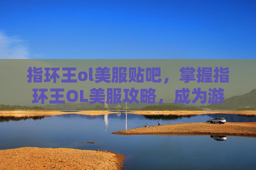 指环王ol美服贴吧，掌握指环王OL美服攻略，成为游戏高手
