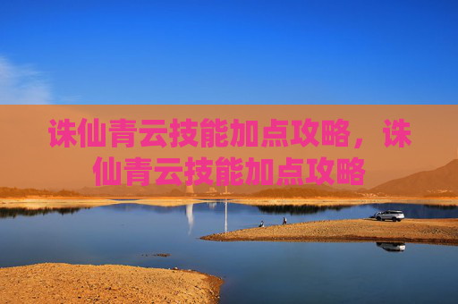 诛仙青云技能加点攻略，诛仙青云技能加点攻略