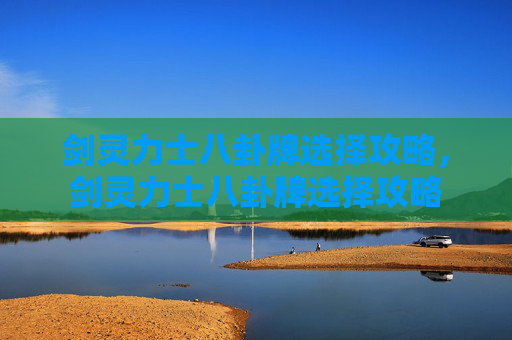 剑灵力士八卦牌选择攻略,剑灵力士八卦牌选择攻略 剑灵力士八卦牌选择攻略,剑灵力士八卦牌选择攻略