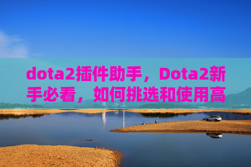 dota2插件助手,Dota2新手必看,如何挑选和使用高效插件 dota2插件助手,Dota2新手必看,如何挑选和使用高效插件