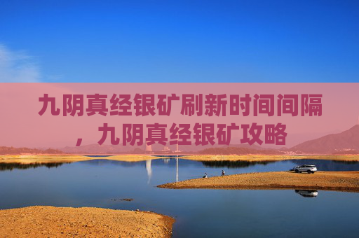 九阴真经银矿刷新时间间隔,九阴真经银矿攻略 九阴真经银矿刷新时间间隔,九阴真经银矿攻略