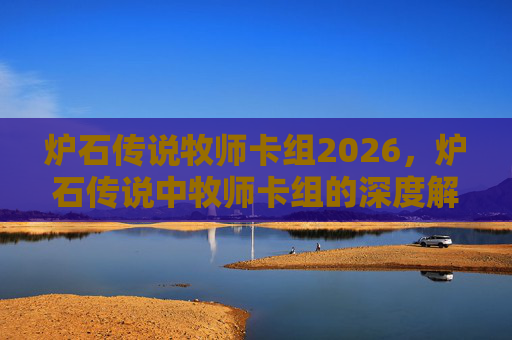 炉石传说牧师卡组2026，炉石传说中牧师卡组的深度解析与实战攻略