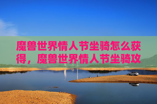魔兽世界情人节坐骑怎么获得，魔兽世界情人节坐骑攻略，如何获取并升级你的专属坐骑