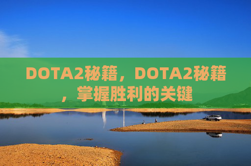 DOTA2秘籍,DOTA2秘籍,掌握胜利的关键 DOTA2秘籍,DOTA2秘籍,掌握胜利的关键