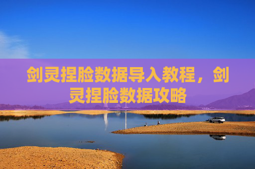 剑灵捏脸数据导入教程，剑灵捏脸数据攻略