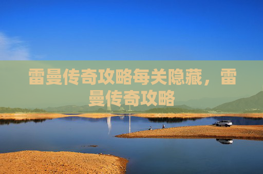 雷曼传奇攻略每关隐藏,雷曼传奇攻略 雷曼传奇攻略每关隐藏,雷曼传奇攻略