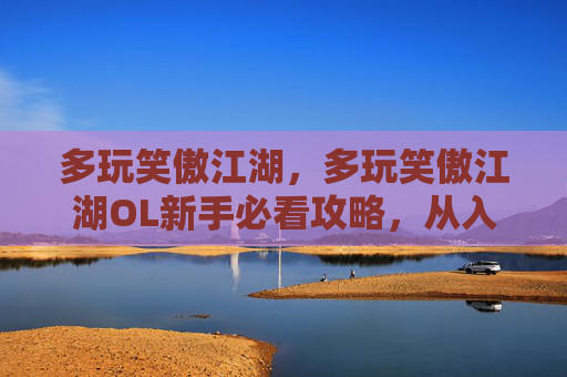 多玩笑傲江湖，多玩笑傲江湖OL新手必看攻略，从入门到精通