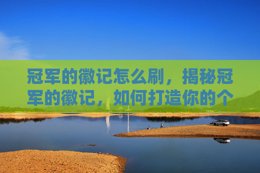 冠军的徽记怎么刷,揭秘冠军的徽记,如何打造你的个人品牌 冠军的徽记怎么刷,揭秘冠军的徽记,如何打造你的个人品牌