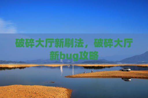 破碎大厅新刷法,破碎大厅新bug攻略 破碎大厅新刷法,破碎大厅新bug攻略