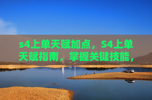 s4上单天赋加点，S4上单天赋指南，掌握关键技能，成为团队核心力量
