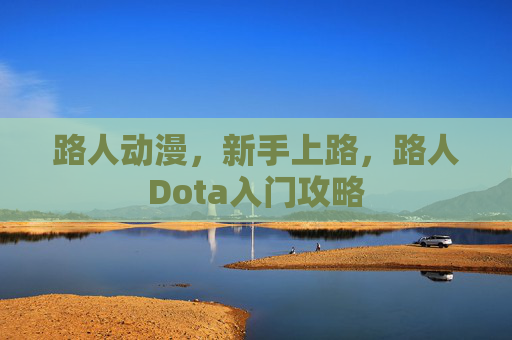 路人动漫,新手上路,路人Dota入门攻略 路人动漫,新手上路,路人Dota入门攻略