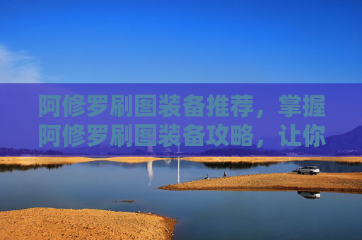 阿修罗刷图装备推荐，掌握阿修罗刷图装备攻略，让你在地下城与勇士中轻松取胜！