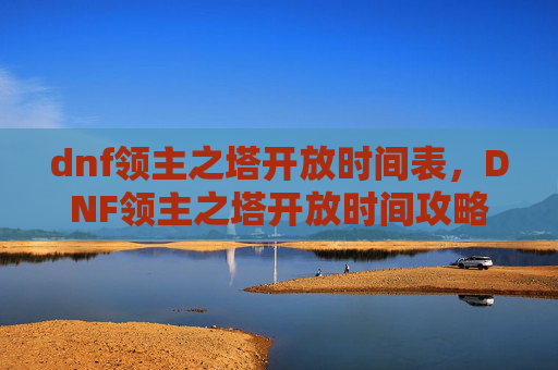 dnf领主之塔开放时间表，DNF领主之塔开放时间攻略