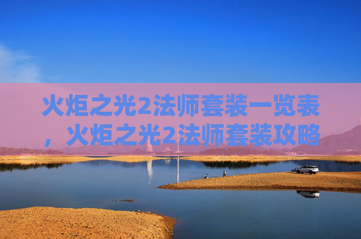 火炬之光2法师套装一览表,火炬之光2法师套装攻略,打造你的法力大师 火炬之光2法师套装一览表,火炬之光2法师套装攻略,打造你的法力大师