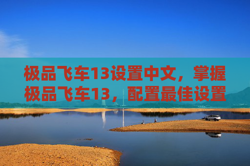 极品飞车13设置中文，掌握极品飞车13，配置最佳设置，提升游戏体验