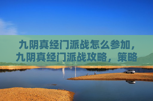 九阴真经门派战怎么参加，九阴真经门派战攻略，策略与技巧全解析