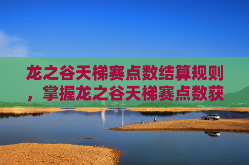 龙之谷天梯赛点数结算规则，掌握龙之谷天梯赛点数获取之道