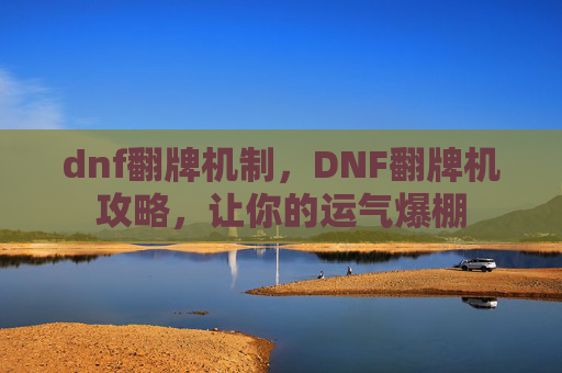 dnf翻牌机制，DNF翻牌机攻略，让你的运气爆棚