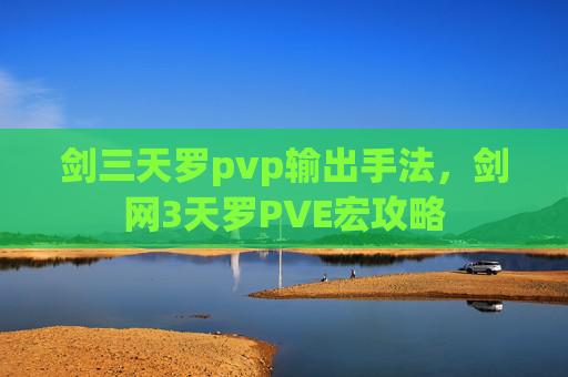 剑三天罗pvp输出手法，剑网3天罗PVE宏攻略
