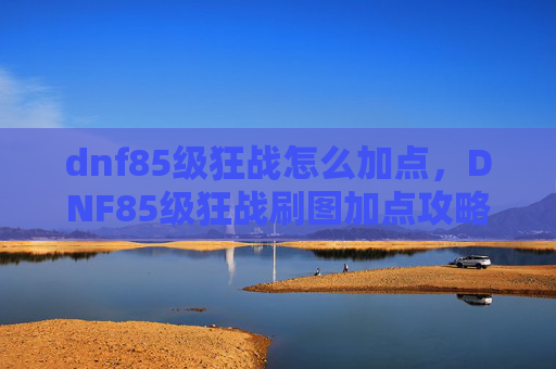 dnf85级狂战怎么加点,DNF85级狂战刷图加点攻略 dnf85级狂战怎么加点,DNF85级狂战刷图加点攻略