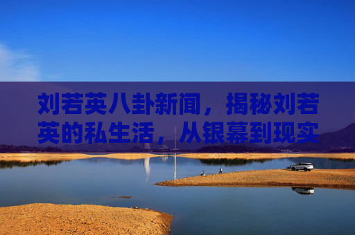 刘若英八卦新闻,揭秘刘若英的私生活,从银幕到现实,她的真实生活是怎样的? 刘若英八卦新闻,揭秘刘若英的私生活,从银幕到现实,她的真实生活是怎样的?