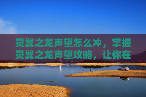 灵翼之龙声望怎么冲，掌握灵翼之龙声望攻略，让你在魔兽世界中游刃有余