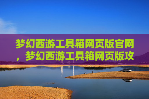梦幻西游工具箱网页版官网，梦幻西游工具箱网页版攻略
