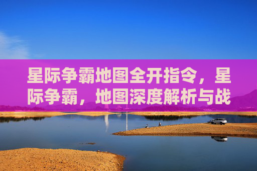 星际争霸地图全开指令,星际争霸,地图深度解析与战术指南 星际争霸地图全开指令,星际争霸,地图深度解析与战术指南