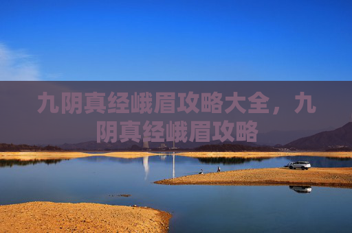 九阴真经峨眉攻略大全，九阴真经峨眉攻略